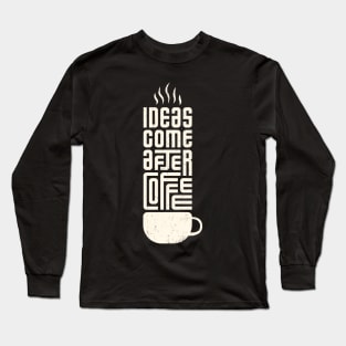 Ideas come after coffee Long Sleeve T-Shirt